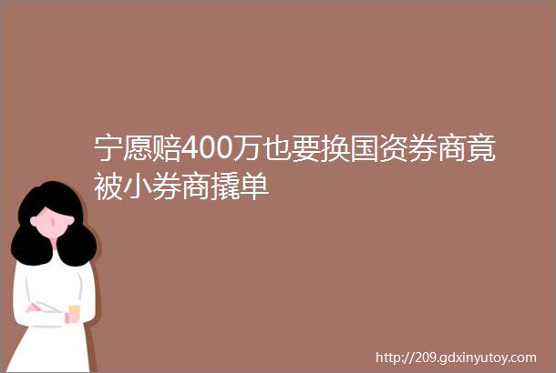 宁愿赔400万也要换国资券商竟被小券商撬单