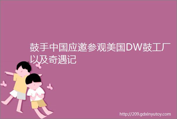 鼓手中国应邀参观美国DW鼓工厂以及奇遇记