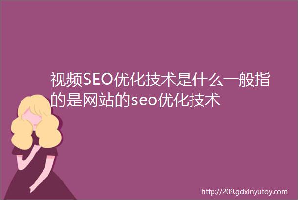 视频SEO优化技术是什么一般指的是网站的seo优化技术