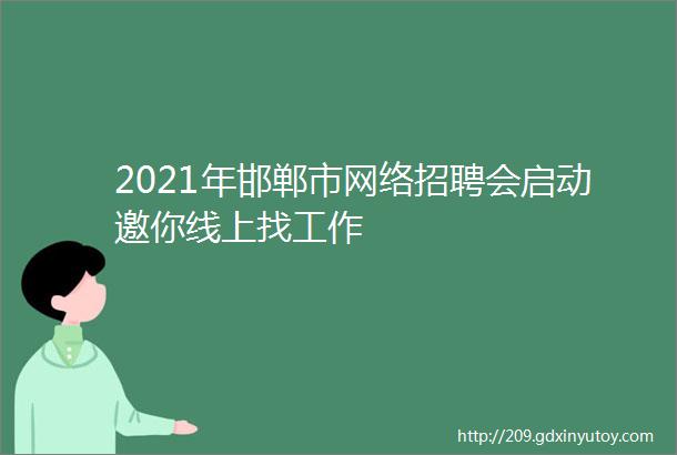 2021年邯郸市网络招聘会启动邀你线上找工作