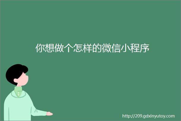 你想做个怎样的微信小程序