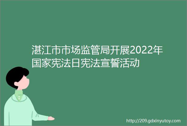 湛江市市场监管局开展2022年国家宪法日宪法宣誓活动