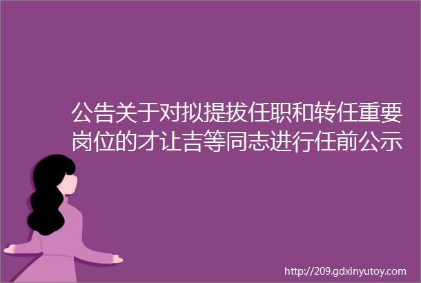 公告关于对拟提拔任职和转任重要岗位的才让吉等同志进行任前公示的公告