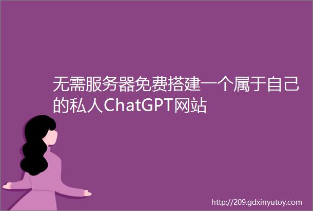 无需服务器免费搭建一个属于自己的私人ChatGPT网站