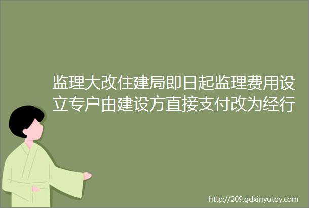 监理大改住建局即日起监理费用设立专户由建设方直接支付改为经行业主管部门考核后支付