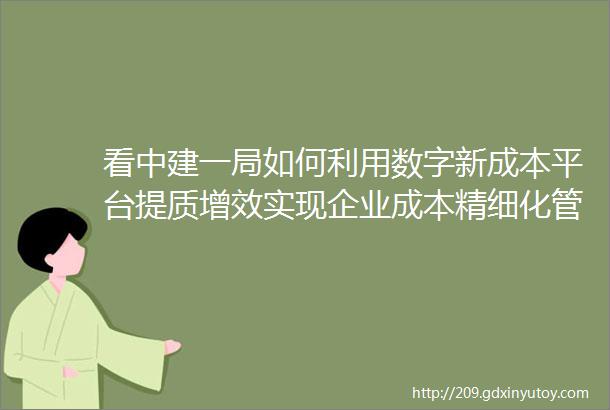 看中建一局如何利用数字新成本平台提质增效实现企业成本精细化管理