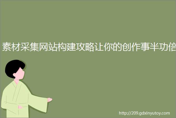 素材采集网站构建攻略让你的创作事半功倍