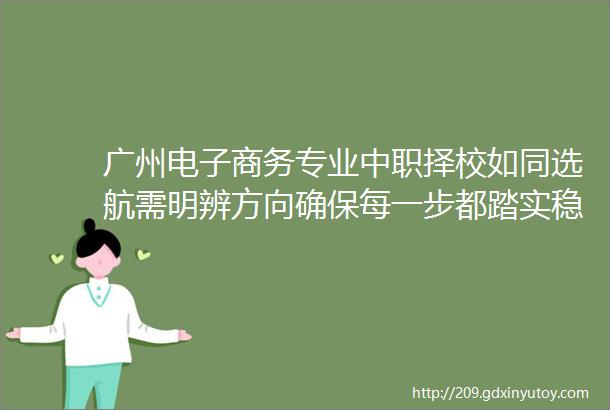 广州电子商务专业中职择校如同选航需明辨方向确保每一步都踏实稳健