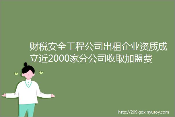 财税安全工程公司出租企业资质成立近2000家分公司收取加盟费偷税被税务稽查