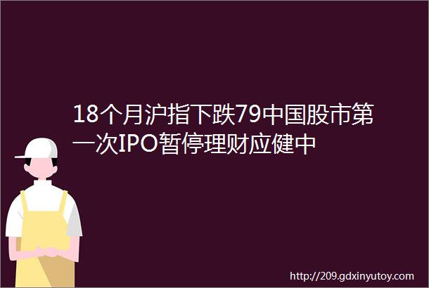 18个月沪指下跌79中国股市第一次IPO暂停理财应健中