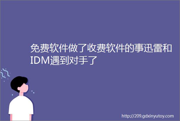 免费软件做了收费软件的事迅雷和IDM遇到对手了