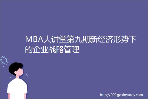 MBA大讲堂第九期新经济形势下的企业战略管理