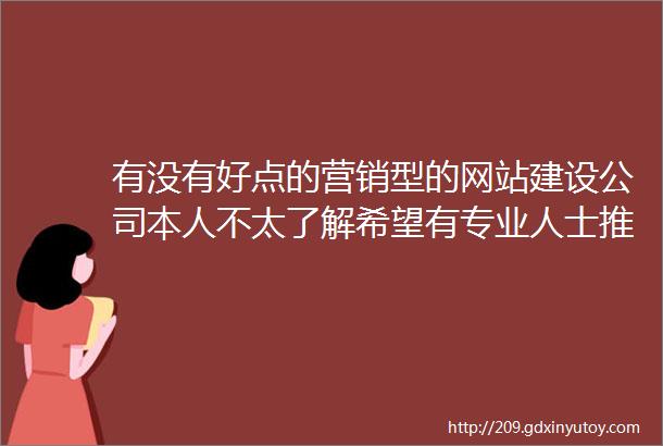 有没有好点的营销型的网站建设公司本人不太了解希望有专业人士推