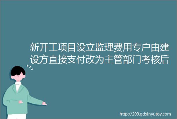 新开工项目设立监理费用专户由建设方直接支付改为主管部门考核后支付这里率先发文