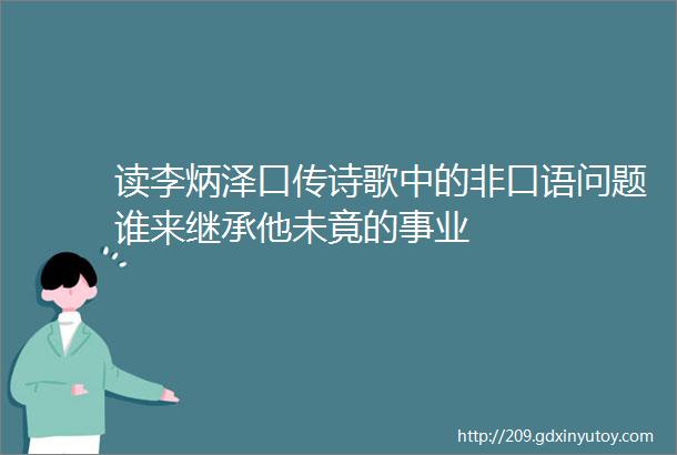 读李炳泽口传诗歌中的非口语问题谁来继承他未竟的事业